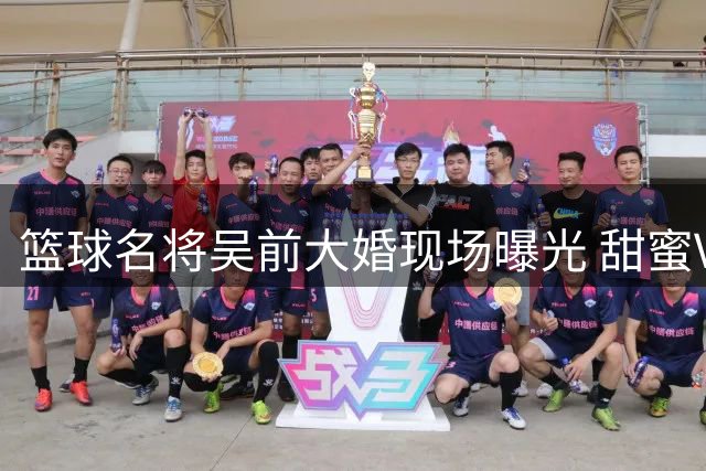 篮球名将吴前大婚现场曝光 甜蜜Vlog记录幸福时刻