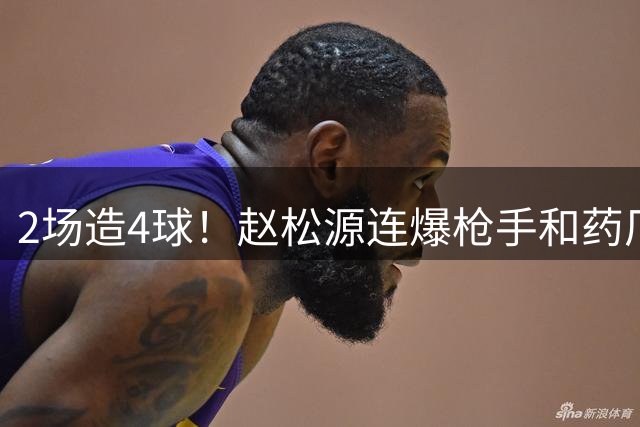 2场造4球！赵松源连爆枪手和药厂后防线，何时登陆欧洲足坛？